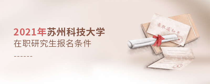 不容忽視！2021年蘇州科技大學(xué)在職研究生報(bào)名條件詳解！