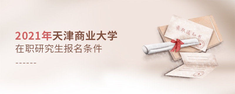 報考2021年在職研究生選擇天津商業(yè)大學(xué)需要滿足什么條件？