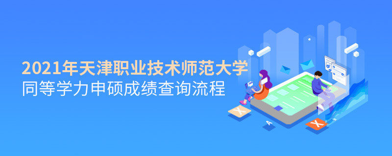 成績查詢！2021年天津職業技術師范大學同等學力申碩成績如何查詢？