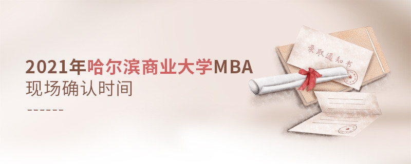 必須知曉！2021年哈爾濱商業(yè)大學(xué)MBA現(xiàn)場(chǎng)確認(rèn)時(shí)間是什么時(shí)候？