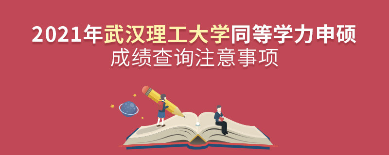 必須知曉！2021年武漢理工大學(xué)同等學(xué)力申碩成績查詢注意事項