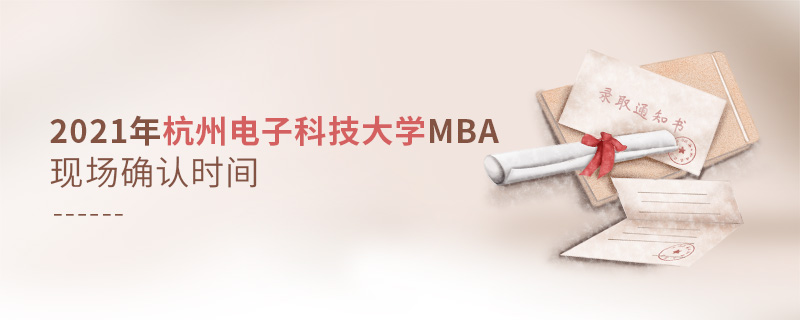 2021年杭州電子科技大學(xué)MBA現(xiàn)場(chǎng)確認(rèn)時(shí)間