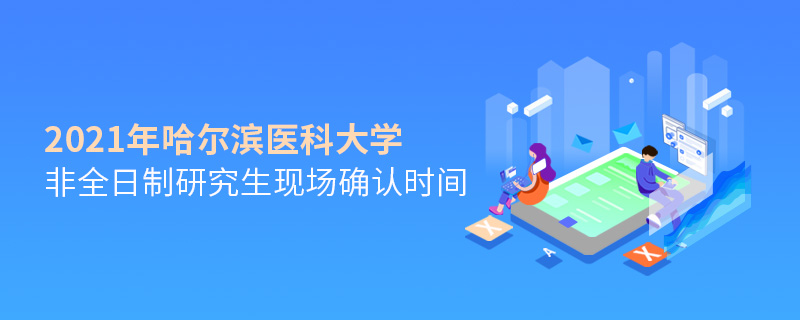 2021年哈爾濱醫科大學非全日制研究生現場確認時間