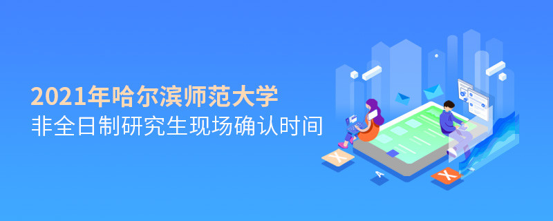 關(guān)于哈爾濱師范大學(xué)非全日制研究生2021年現(xiàn)場確認時間的詳細介紹！