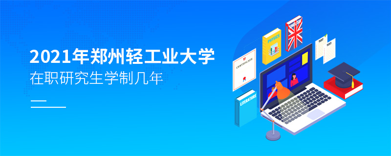 2021年鄭州輕工業(yè)大學(xué)在職研究生學(xué)制幾年