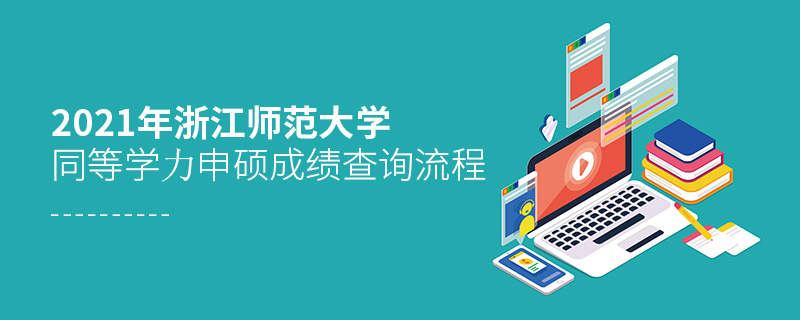 2021年浙江師范大學同等學力申碩成績查詢流程 2021年浙江師范大學同等學力申碩成績查詢流程