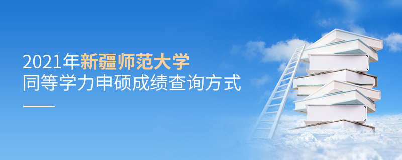 2021年新疆師范大學同等學力申碩成績查詢方式
