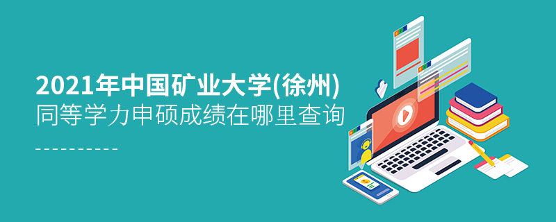2021年中國礦業大學(徐州)同等學力申碩成績在哪里查詢 2021年中國礦業大學(徐州)同等學力申碩成績在哪里查詢