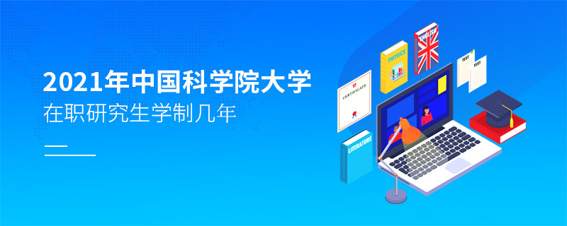 2021年中國科學(xué)院大學(xué)在職研究生學(xué)制幾年？