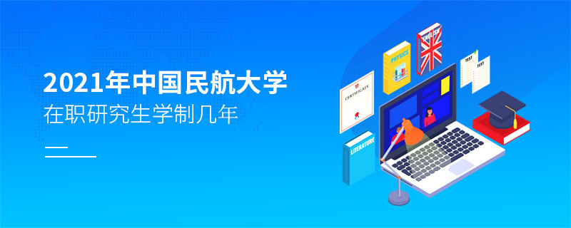 2021在職考研選擇中國(guó)民航大學(xué)需要學(xué)習(xí)幾年？