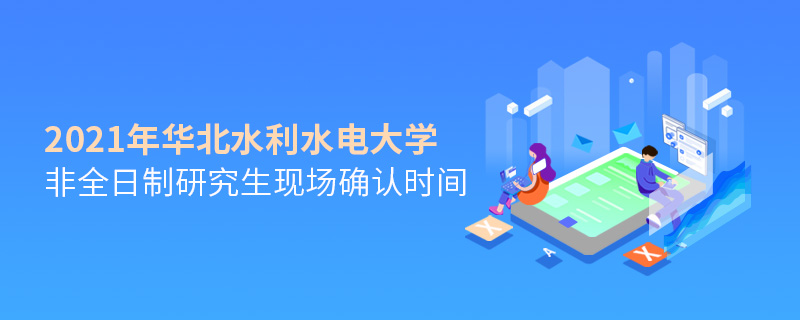 2021年華北水利水電大學非全日制研究生現場確認時間 2021年華北水利水電大學非全日制研究生現場確認時間