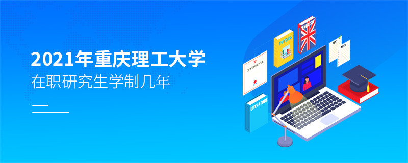 關于2021年重慶理工大學在職研究生學制的詳細介紹！