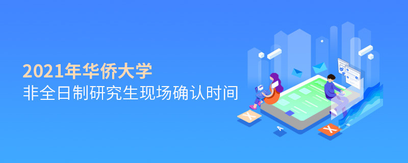 華僑大學(xué)2021年非全日制研究生現(xiàn)場確認(rèn)時間安排！