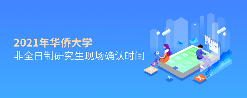 2021年華僑大學非全日制研究生現場確認時間