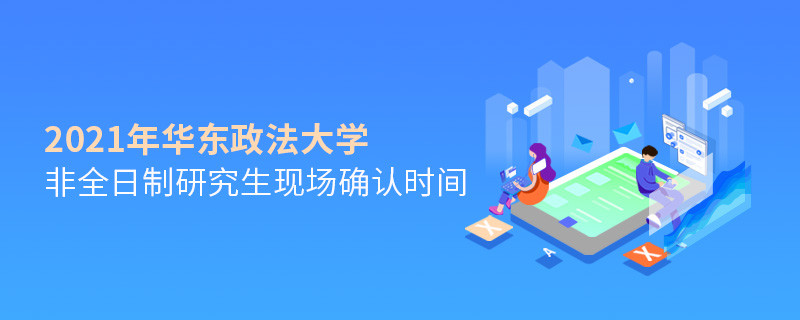 關(guān)于華東政法大學(xué)非全日制研究生2021年現(xiàn)場確認(rèn)時間的詳細(xì)介紹！