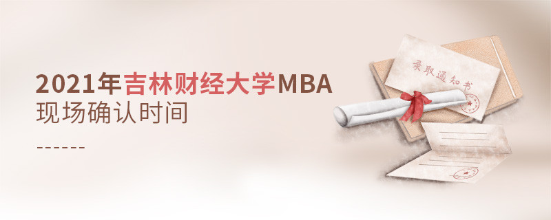 2021年吉林財(cái)經(jīng)大學(xué)工商管理碩士（MBA）現(xiàn)場(chǎng)確認(rèn)時(shí)間是什么時(shí)候？