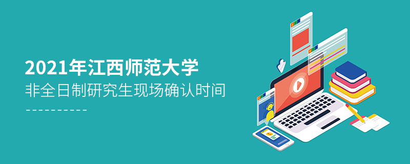 2021年江西師范大學(xué)非全日制研究生現(xiàn)場確認(rèn)時間 2021年江西師范大學(xué)非全日制研究生現(xiàn)場確認(rèn)時間