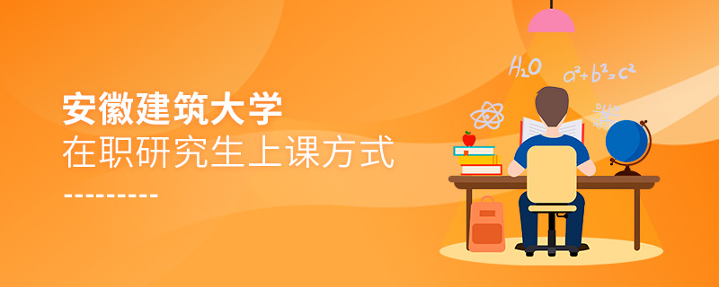 安徽建筑大學在職研究生上課方式 安徽建筑大學在職研究生上課方式