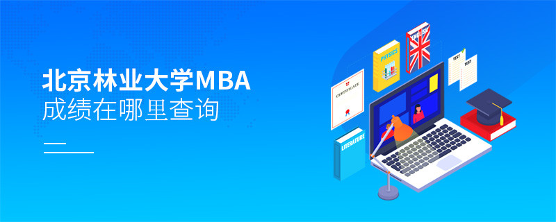 報(bào)考MBA選擇北京林業(yè)大學(xué)在哪里查詢成績？