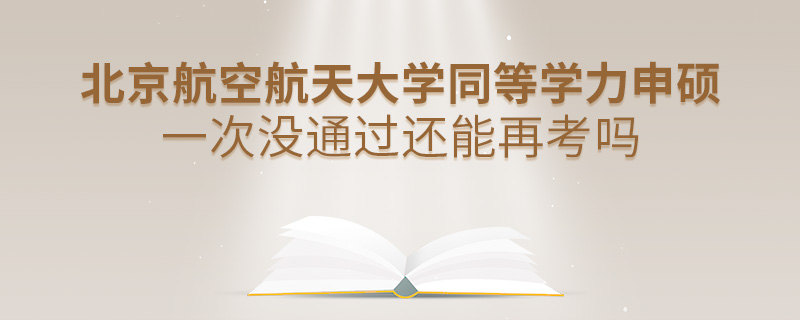 北京航空航天大學(xué)同等學(xué)力申碩一次沒(méi)通過(guò)還能再考嗎 北京航空航天大學(xué)同等學(xué)力申碩一次沒(méi)通過(guò)還能再考嗎