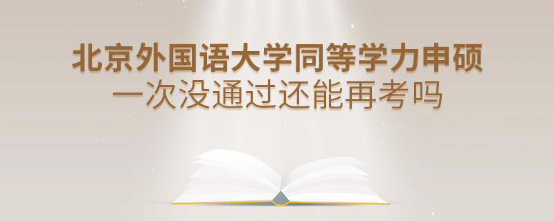 北京外國語大學(xué)同等學(xué)力申碩一次沒通過還能否繼續(xù)報考？