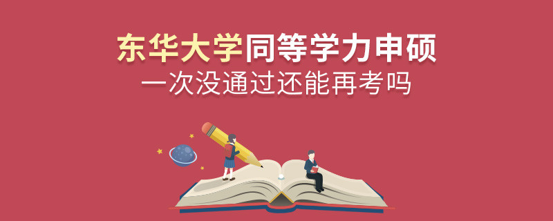 東華大學(xué)同等學(xué)力申碩一次沒通過(guò)怎么辦，能否再考？