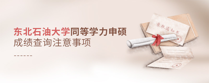 東北石油大學(xué)同等學(xué)力申碩成績(jī)查詢注意事項(xiàng)！