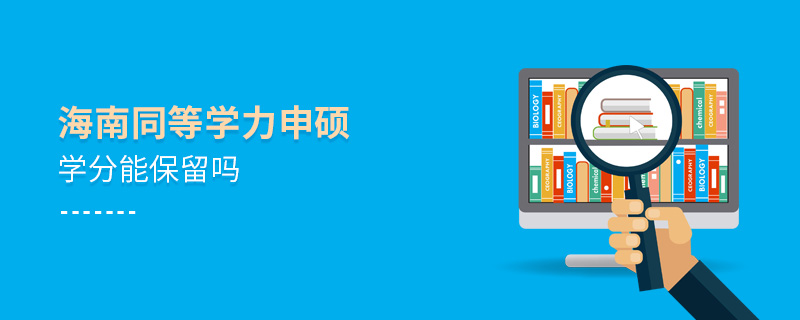 海南同等學力申碩學分能保留嗎 海南同等學力申碩學分能保留嗎