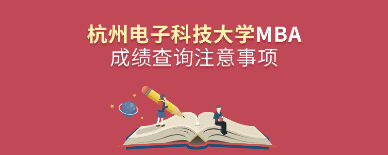 杭州電子科技大學(xué)工商管理碩士（MBA）成績(jī)查詢注意事項(xiàng)！