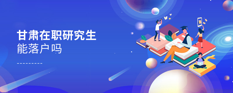 甘肅在職研究生能落戶嗎