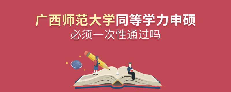 廣西師范大學同等學力申碩必須一次性通過嗎
