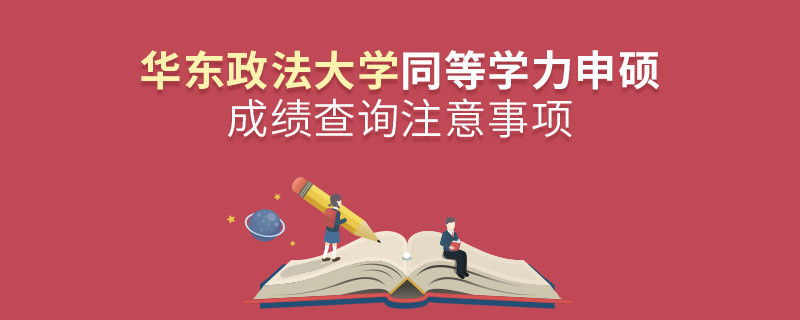 華東政法大學同等學力申碩成績查詢注意事項！