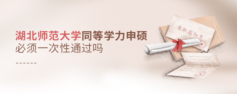 湖北師范大學同等學力申碩必須一次性通過嗎？