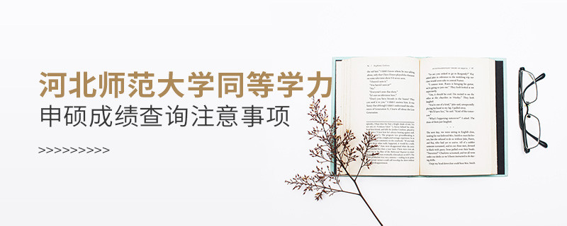 河北師范大學(xué)同等學(xué)力申碩成績查詢注意事項