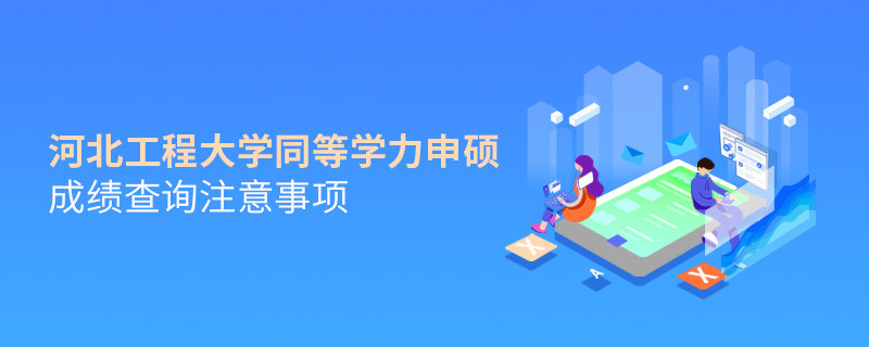 河北工程大學(xué)同等學(xué)力申碩成績查詢注意事項