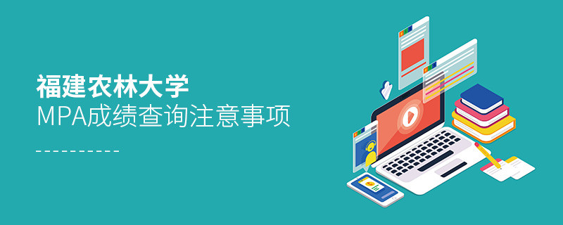 福建農(nóng)林大學(xué)公共管理碩士（MPA）成績查詢注意事項