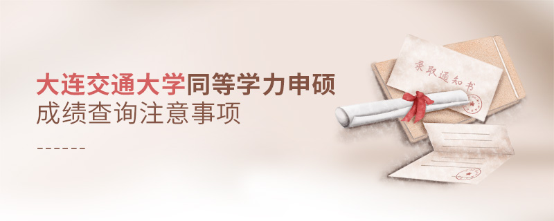 大連交通大學同等學力申碩成績查詢注意事項