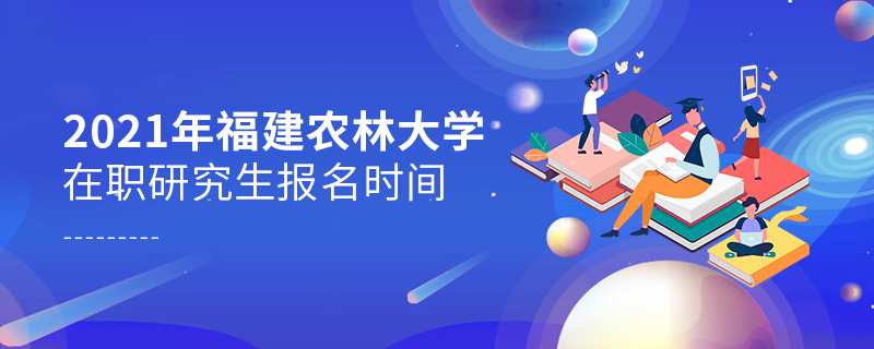 2021年福建農(nóng)林大學(xué)在職研究生報名時間 2021年福建農(nóng)林大學(xué)在職研究生報名時間