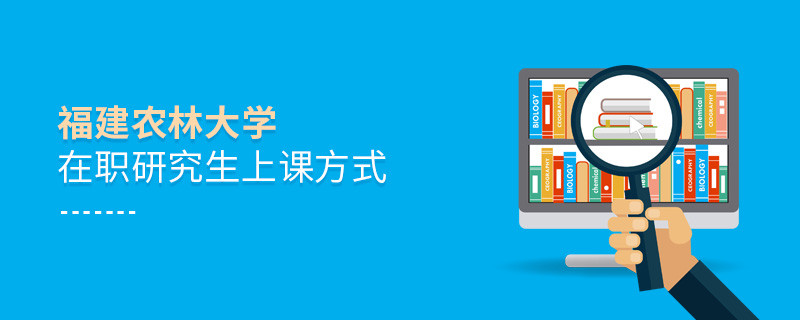 福建農林大學在職研究生是怎么上課的？