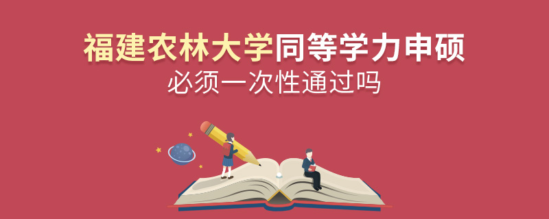 福建農林大學同等學力申碩必須一次性通過嗎