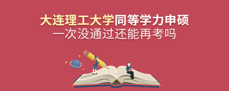 大連理工大學(xué)同等學(xué)力申碩一次沒通過還能再考嗎 大連理工大學(xué)同等學(xué)力申碩一次沒通過還能再考嗎