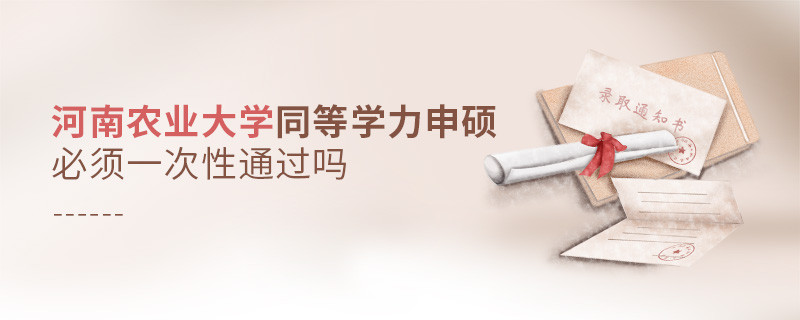 河南農業大學同等學力申碩必須一次性通過嗎？