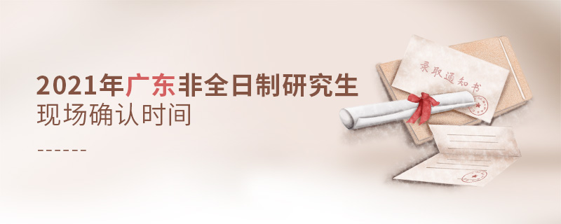 2021年廣東非全日制研究生現(xiàn)場(chǎng)確認(rèn)時(shí)間 2021年廣東非全日制研究生現(xiàn)場(chǎng)確認(rèn)時(shí)間