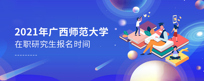 2021年廣西師范大學(xué)在職研究生報名時間