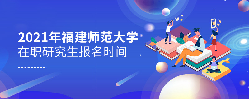 2021年福建師范大學(xué)在職研究生報(bào)名時(shí)間