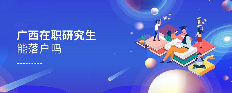 報(bào)考廣西在職研究生能落戶嗎？