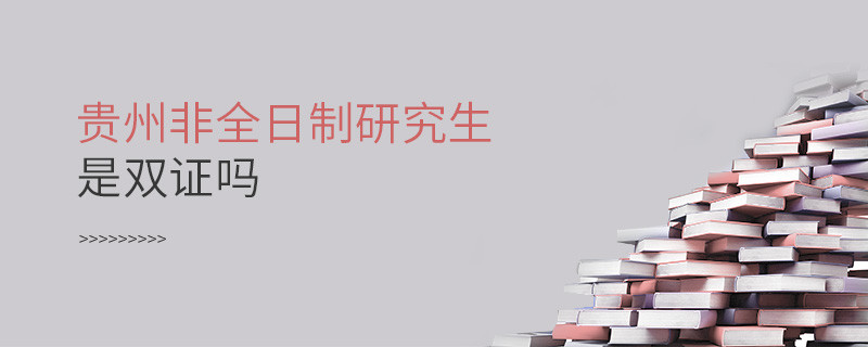 貴州非全日制研究生畢業(yè)獲得什么證書，是雙證嗎？