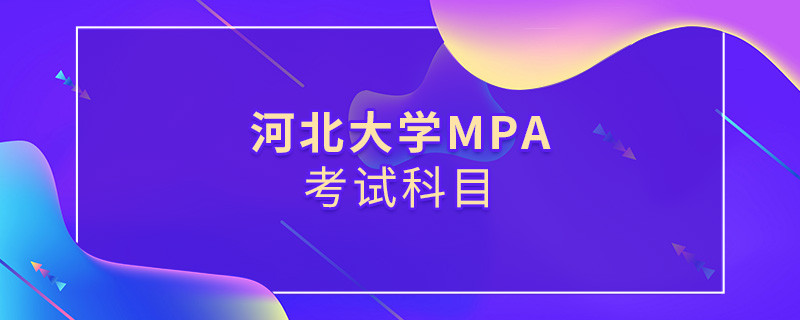 河北大學(xué)MPA考試內(nèi)容解析！