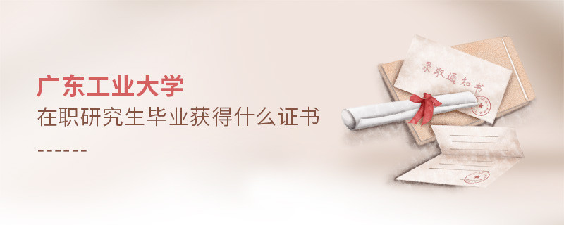 報考廣東工業大學在職研究生畢業獲得什么證書？