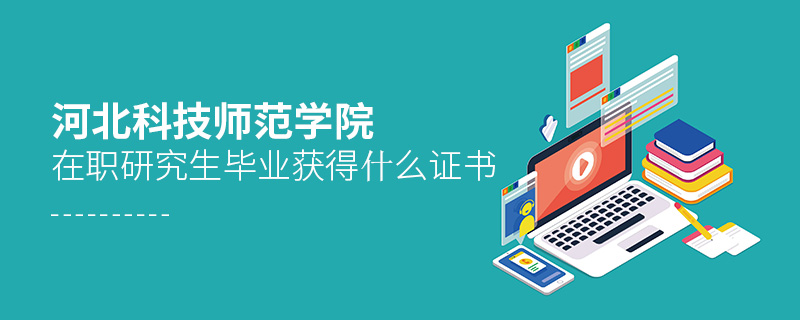 河北科技師范學院在職研究生畢業獲得什么證書 河北科技師范學院在職研究生畢業獲得什么證書